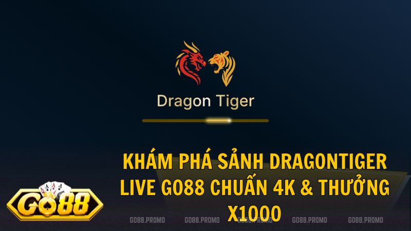 dragontiger live go88 - DragonTiger Live Go88 – Sảnh Rồng Hổ Trực Tiếp Chuẩn 4K & Thưởng x1000