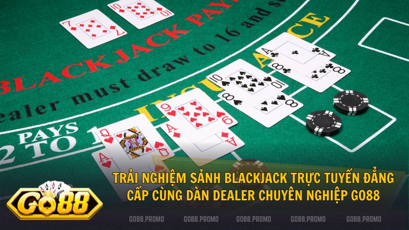 Blackjack Live Go88 mang đến không gian sòng bạc Las Vegas chuyên nghiệp nhất